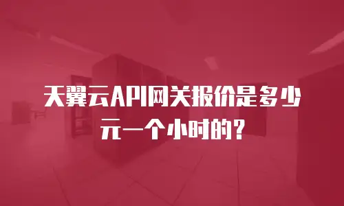 天翼云API网关报价是多少元一个小时的？
