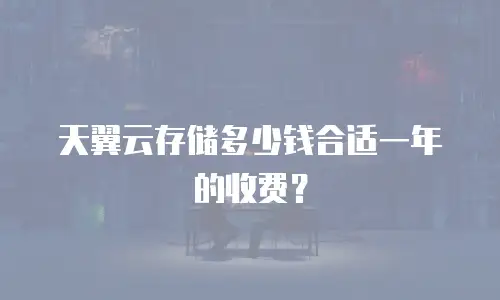 天翼云存储多少钱合适一年的收费？