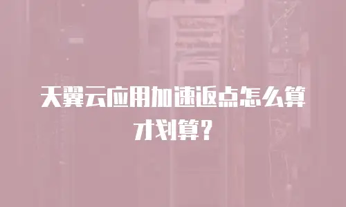 天翼云应用加速返点怎么算才划算？