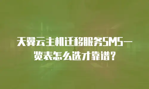 天翼云主机迁移服务SMS一览表怎么选才靠谱？