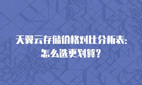 天翼云存储价格对比分析表：怎么选更划算？