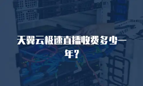 天翼云极速直播收费多少一年？