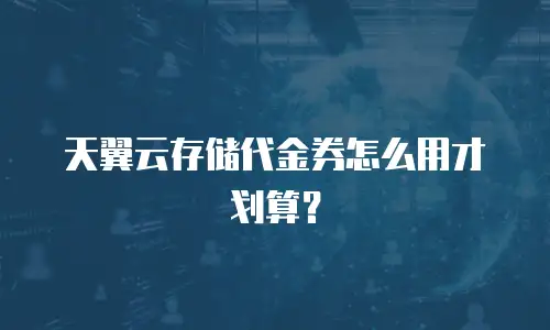 天翼云存储代金券怎么用才划算？