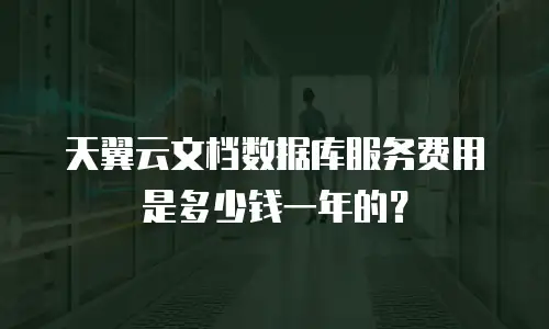 天翼云文档数据库服务费用是多少钱一年的？