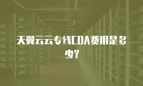 天翼云云专线CDA费用是多少？