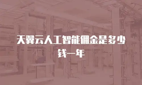 天翼云人工智能佣金是多少钱一年