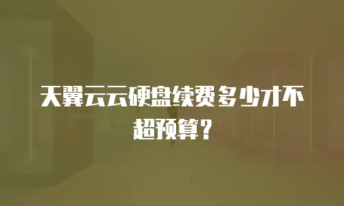 天翼云云硬盘续费多少才不超预算？