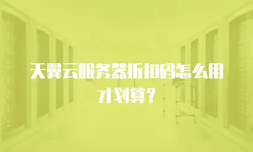 天翼云服务器折扣码怎么用才划算？
