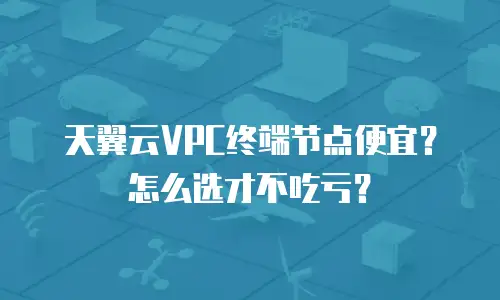 天翼云VPC终端节点便宜？怎么选才不吃亏？