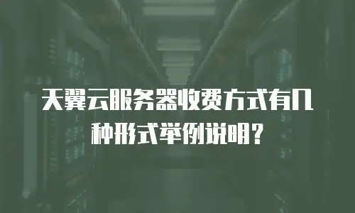 天翼云服务器收费方式有几种形式举例说明？