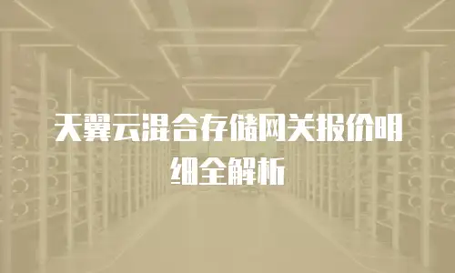 天翼云混合存储网关报价明细全解析