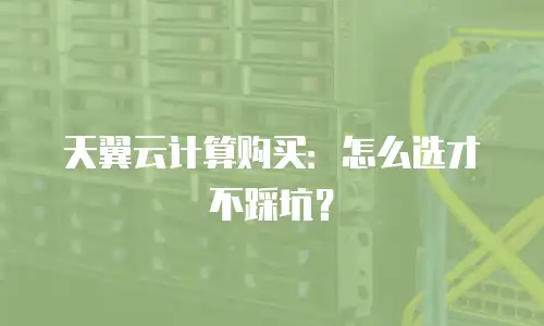 天翼云计算购买：怎么选才不踩坑？