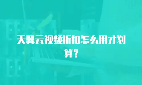天翼云视频折扣怎么用才划算？
