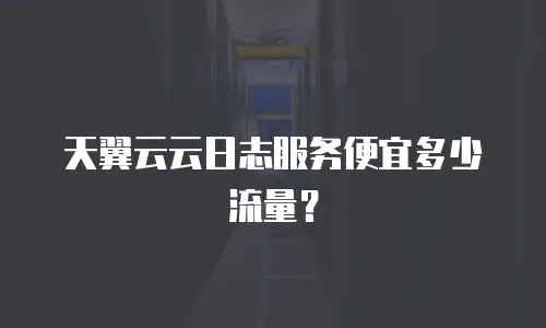 天翼云云日志服务便宜多少流量？
