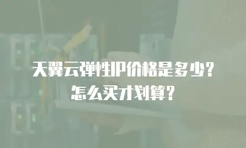 天翼云弹性IP价格是多少？怎么买才划算？