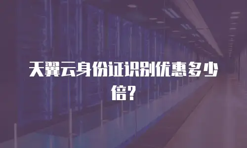 天翼云身份证识别优惠多少倍？