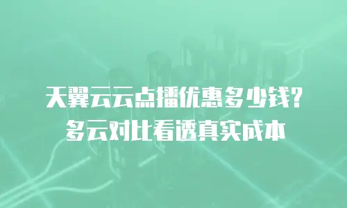 天翼云云点播优惠多少钱？多云对比看透真实成本