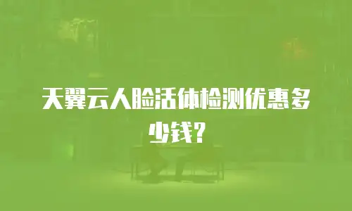天翼云人脸活体检测优惠多少钱？