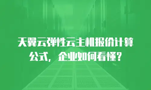 天翼云弹性云主机报价计算公式，企业如何看懂？