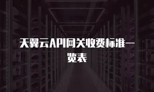 天翼云API网关收费标准一览表