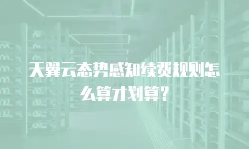 天翼云态势感知续费规则怎么算才划算？