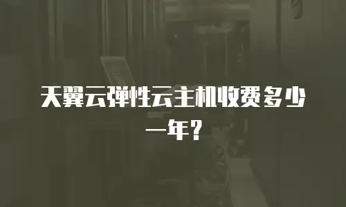 天翼云弹性云主机收费多少一年？