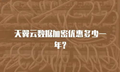 天翼云数据加密优惠多少一年？