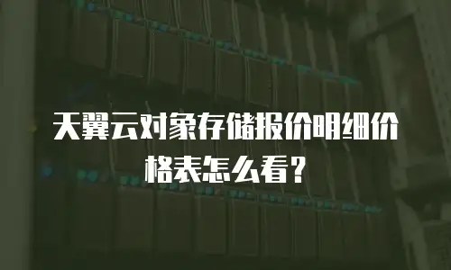 天翼云对象存储报价明细价格表怎么看？