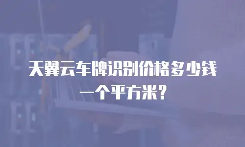 天翼云车牌识别价格多少钱一个平方米？