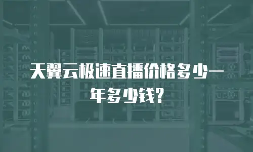 天翼云极速直播价格多少一年多少钱？