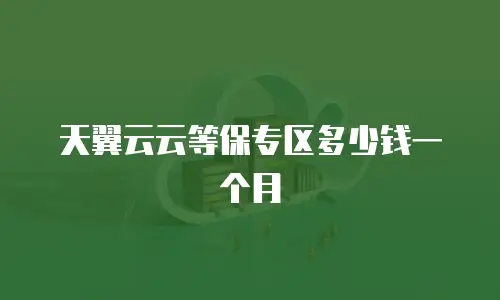 天翼云云等保专区多少钱一个月