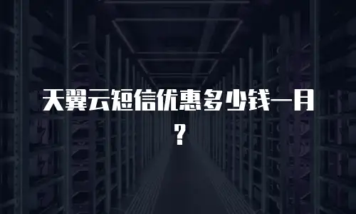 天翼云短信优惠多少钱一月？