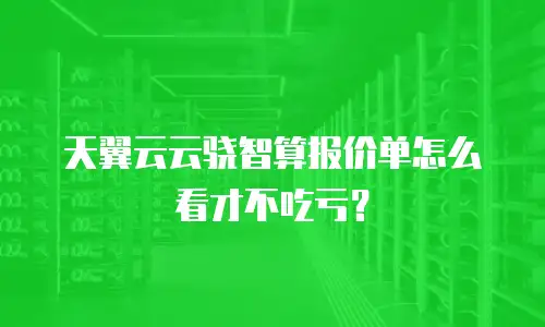 天翼云云骁智算报价单怎么看才不吃亏？