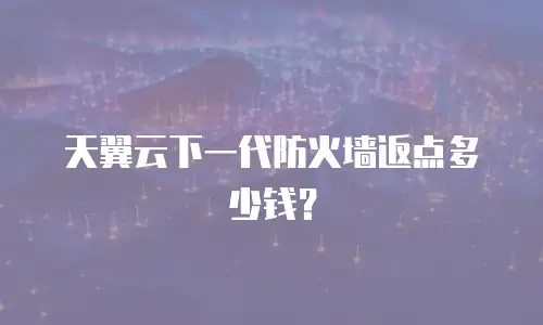 天翼云下一代防火墙返点多少钱？