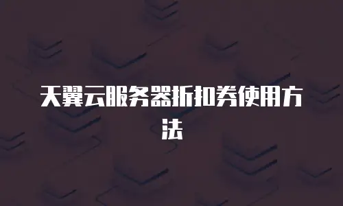 天翼云服务器折扣券使用方法
