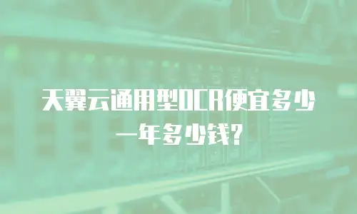 天翼云通用型OCR便宜多少一年多少钱？