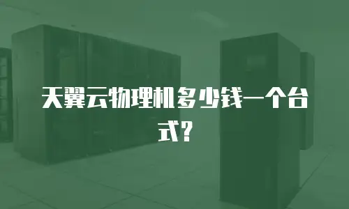 天翼云物理机多少钱一个台式？