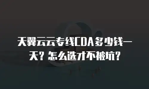 天翼云云专线CDA多少钱一天？怎么选才不被坑？