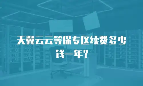 天翼云云等保专区续费多少钱一年？