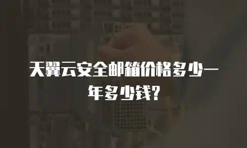 天翼云安全邮箱价格多少一年多少钱？
