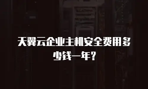 天翼云企业主机安全费用多少钱一年？