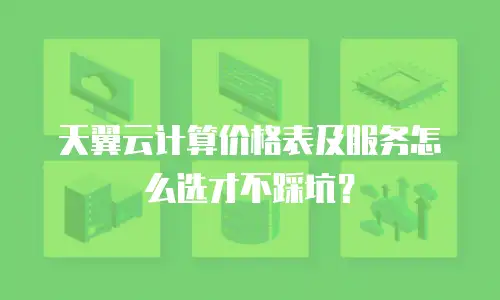 天翼云计算价格表及服务怎么选才不踩坑？