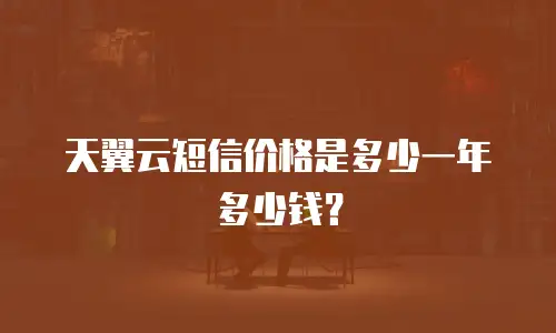 天翼云短信价格是多少一年多少钱？