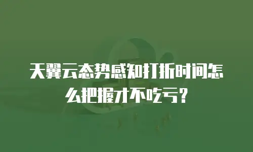 天翼云态势感知打折时间怎么把握才不吃亏？