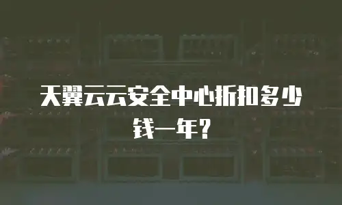 天翼云云安全中心折扣多少钱一年？
