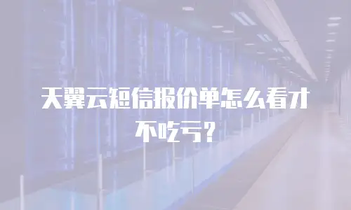 天翼云短信报价单怎么看才不吃亏？