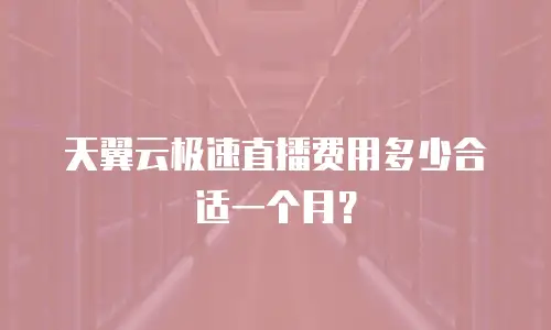 天翼云极速直播费用多少合适一个月？
