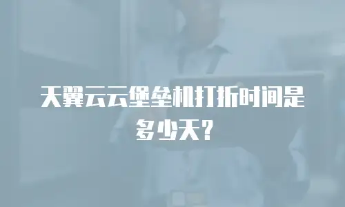 天翼云云堡垒机打折时间是多少天？