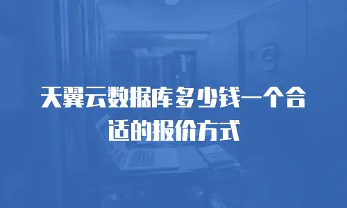 天翼云数据库多少钱一个合适的报价方式