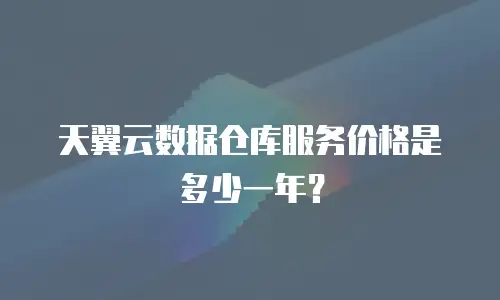 天翼云数据仓库服务价格是多少一年？